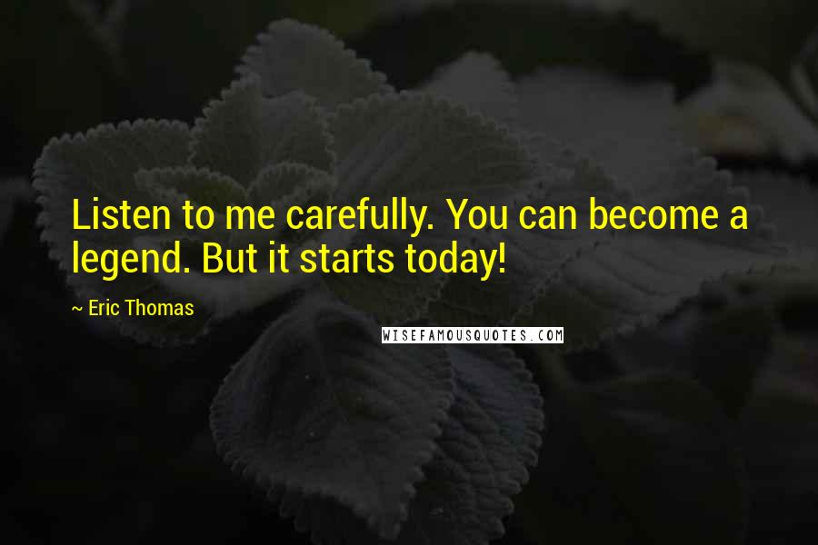 Eric Thomas Quotes: Listen to me carefully. You can become a legend. But it starts today!