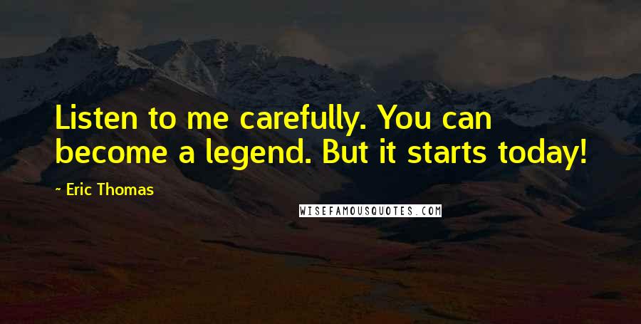 Eric Thomas Quotes: Listen to me carefully. You can become a legend. But it starts today!