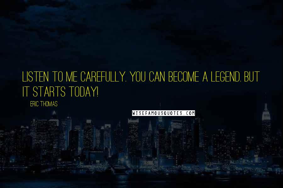 Eric Thomas Quotes: Listen to me carefully. You can become a legend. But it starts today!