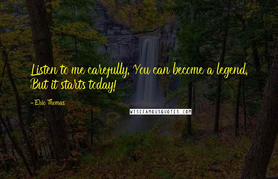 Eric Thomas Quotes: Listen to me carefully. You can become a legend. But it starts today!