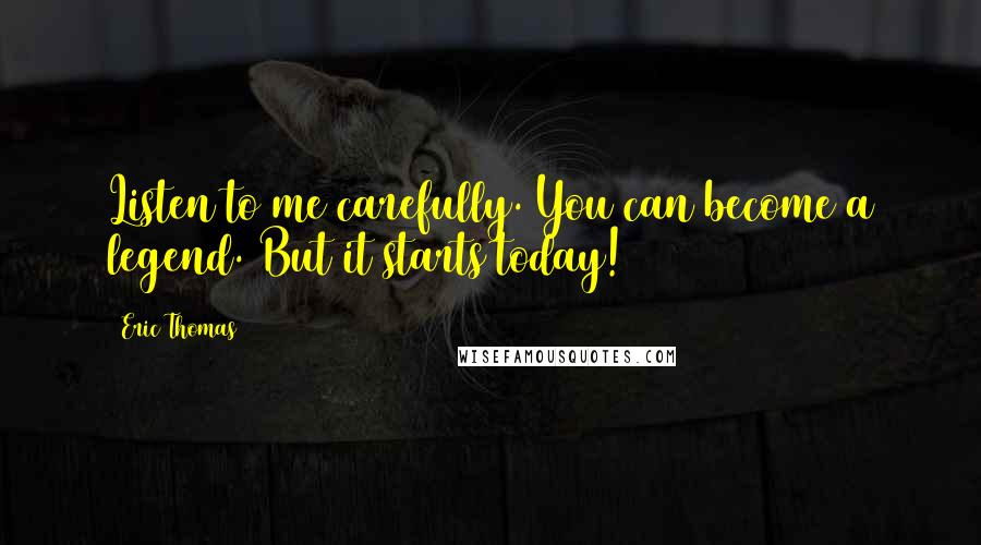 Eric Thomas Quotes: Listen to me carefully. You can become a legend. But it starts today!