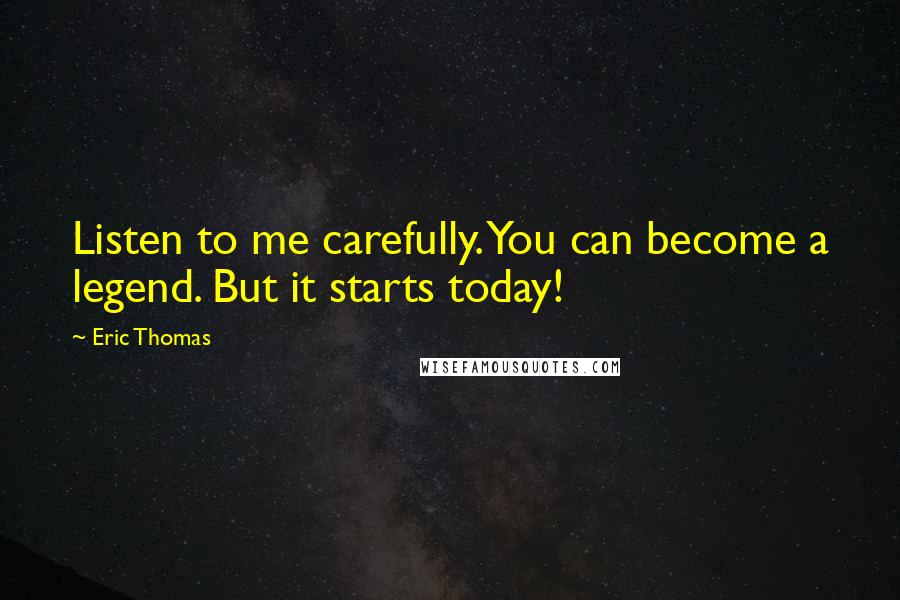 Eric Thomas Quotes: Listen to me carefully. You can become a legend. But it starts today!