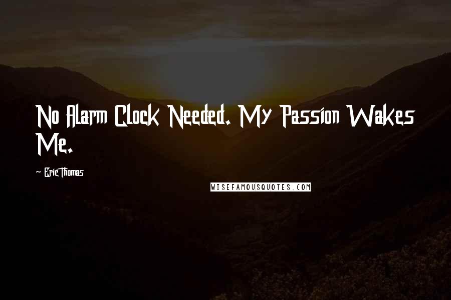 Eric Thomas Quotes: No Alarm Clock Needed. My Passion Wakes Me.