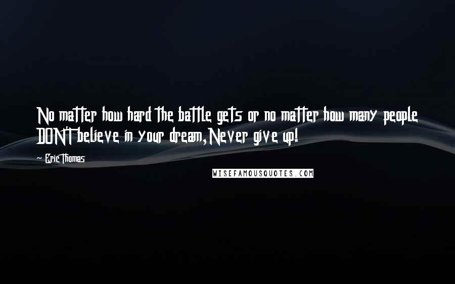 Eric Thomas Quotes: No matter how hard the battle gets or no matter how many people DON'T believe in your dream,Never give up!