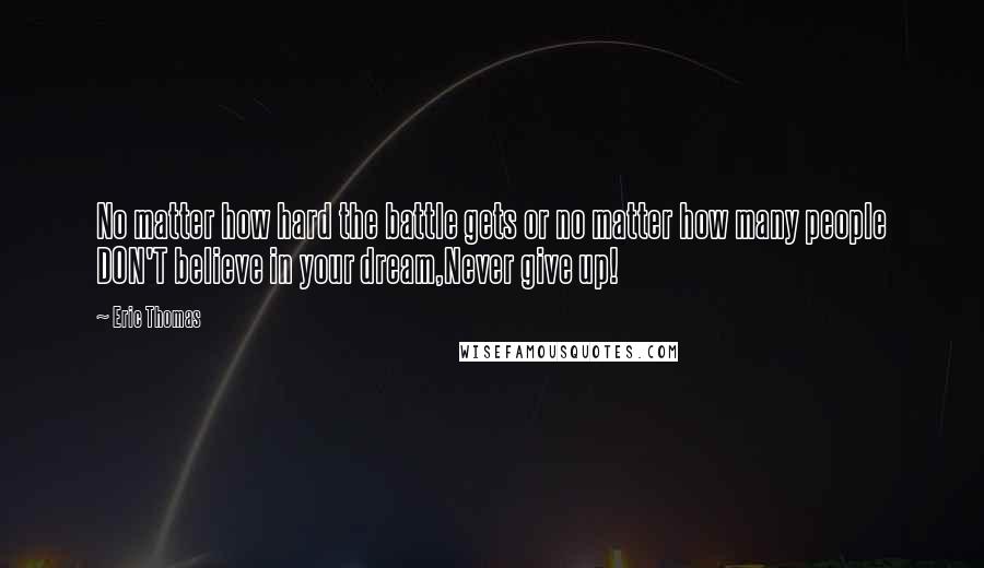 Eric Thomas Quotes: No matter how hard the battle gets or no matter how many people DON'T believe in your dream,Never give up!