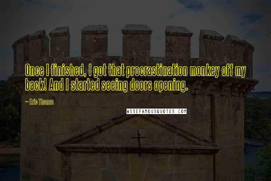 Eric Thomas Quotes: Once I finished, I got that procrastination monkey off my back! And I started seeing doors opening.