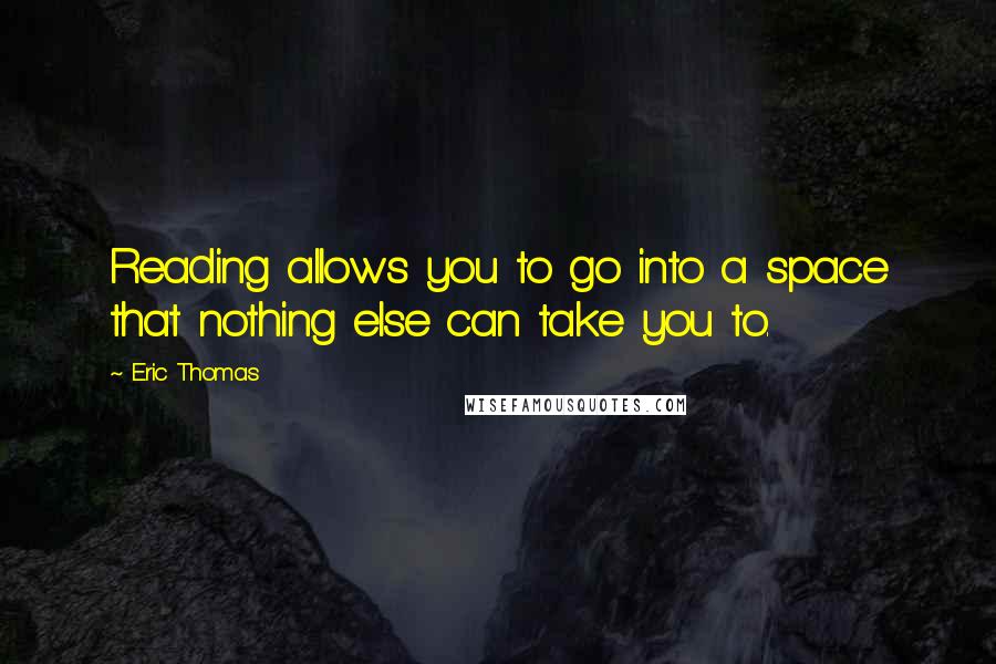 Eric Thomas Quotes: Reading allows you to go into a space that nothing else can take you to.