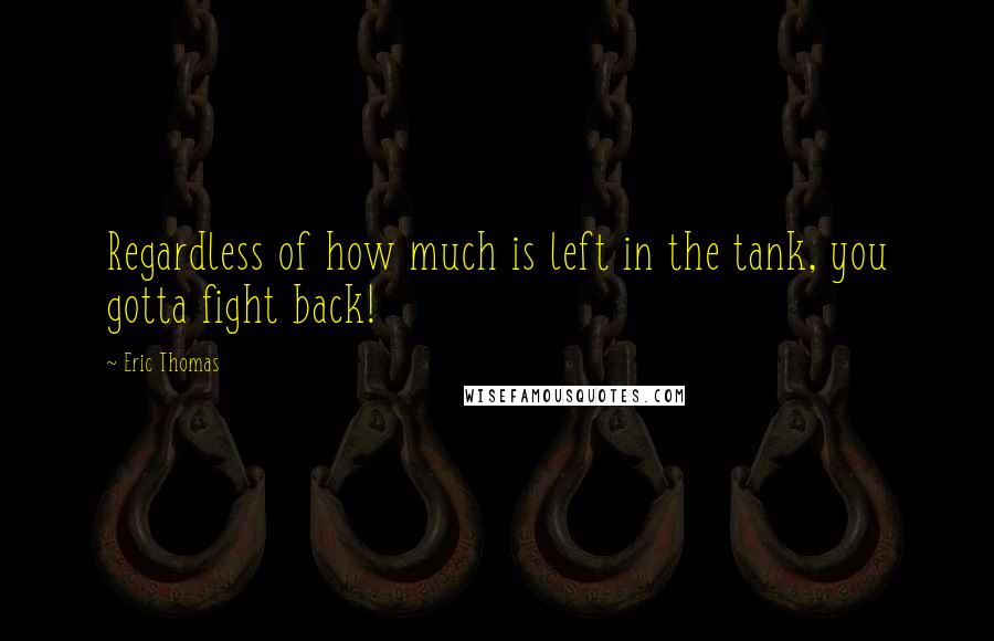 Eric Thomas Quotes: Regardless of how much is left in the tank, you gotta fight back!