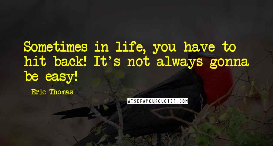 Eric Thomas Quotes: Sometimes in life, you have to hit back! It's not always gonna be easy!