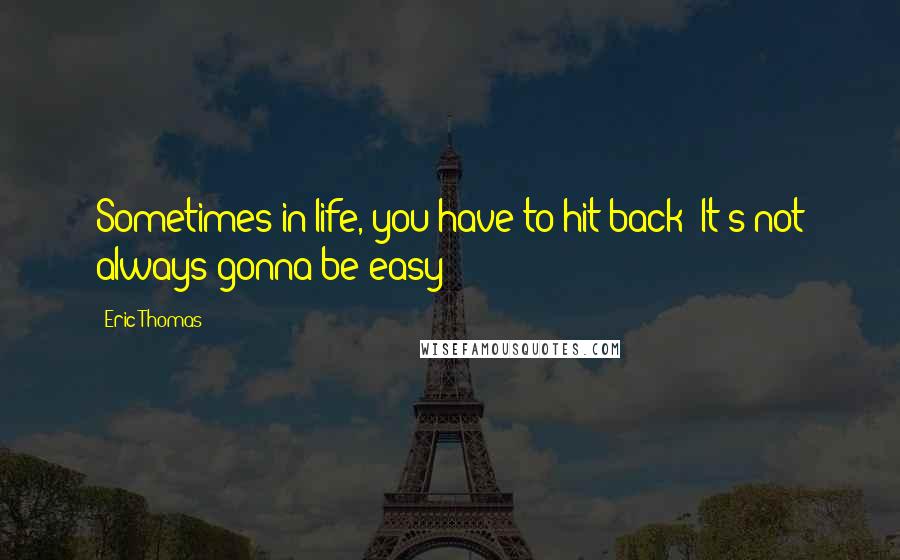 Eric Thomas Quotes: Sometimes in life, you have to hit back! It's not always gonna be easy!