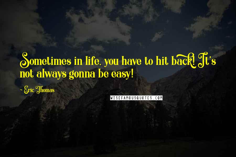Eric Thomas Quotes: Sometimes in life, you have to hit back! It's not always gonna be easy!