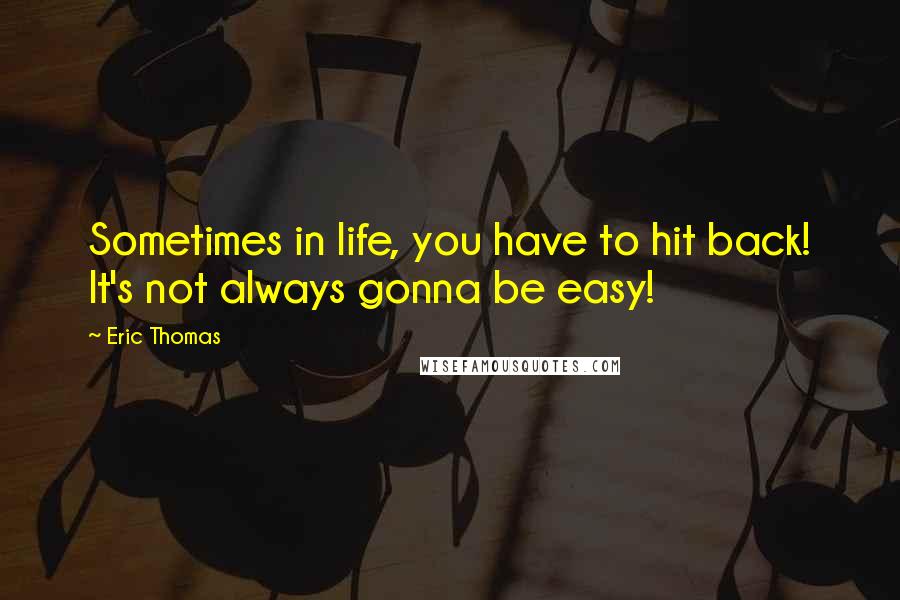 Eric Thomas Quotes: Sometimes in life, you have to hit back! It's not always gonna be easy!