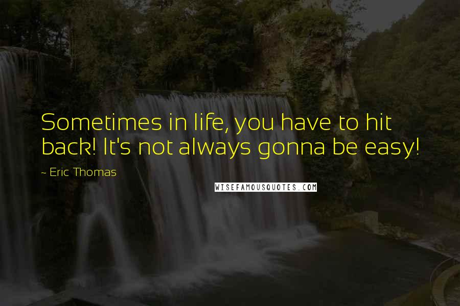 Eric Thomas Quotes: Sometimes in life, you have to hit back! It's not always gonna be easy!