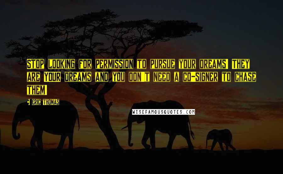 Eric Thomas Quotes: Stop looking for permission to pursue your dreams! They are YOUR dreams and you don't need a co-signer to chase them!