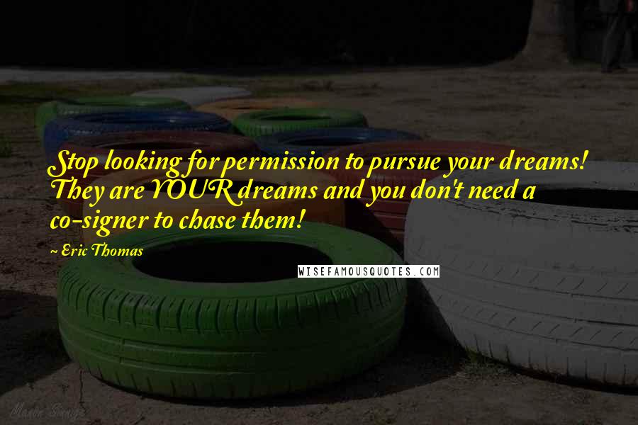 Eric Thomas Quotes: Stop looking for permission to pursue your dreams! They are YOUR dreams and you don't need a co-signer to chase them!