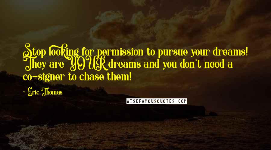 Eric Thomas Quotes: Stop looking for permission to pursue your dreams! They are YOUR dreams and you don't need a co-signer to chase them!