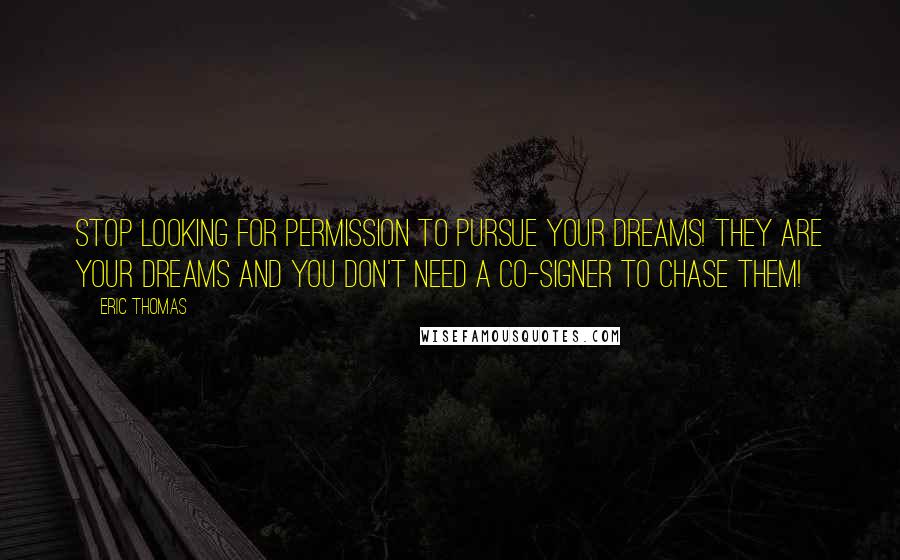 Eric Thomas Quotes: Stop looking for permission to pursue your dreams! They are YOUR dreams and you don't need a co-signer to chase them!