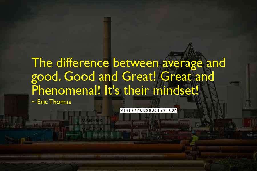 Eric Thomas Quotes: The difference between average and good. Good and Great! Great and Phenomenal! It's their mindset!