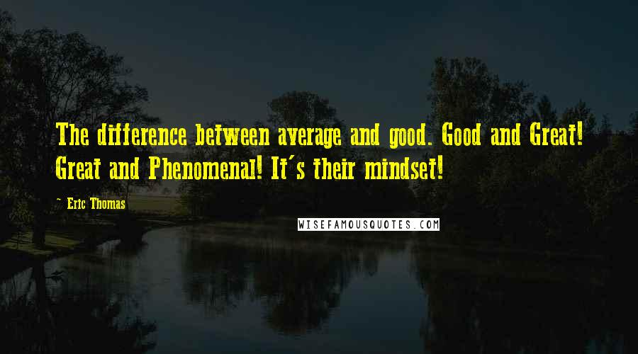 Eric Thomas Quotes: The difference between average and good. Good and Great! Great and Phenomenal! It's their mindset!