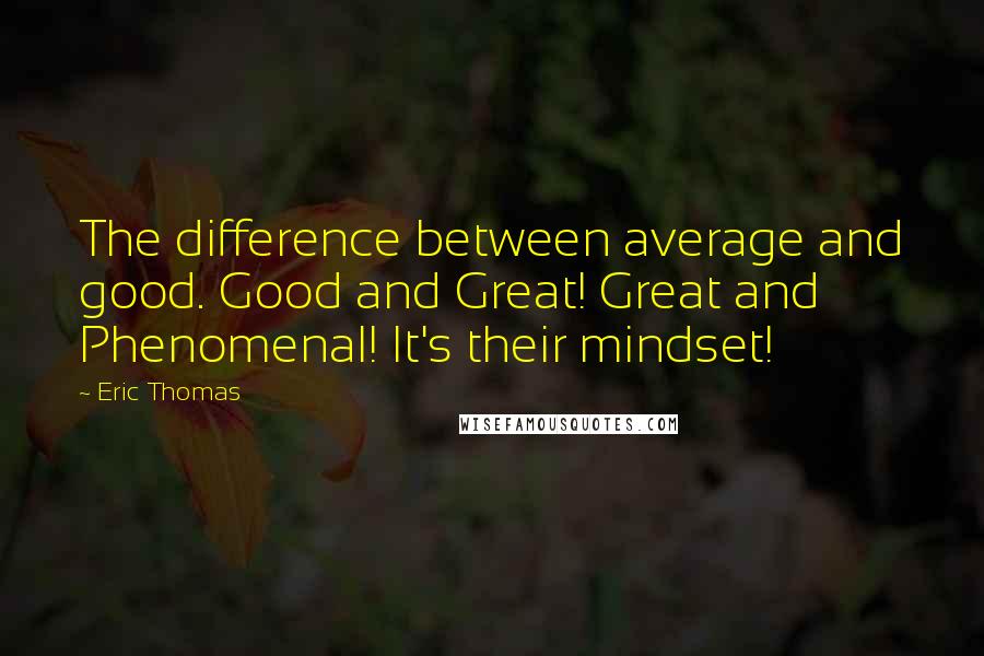 Eric Thomas Quotes: The difference between average and good. Good and Great! Great and Phenomenal! It's their mindset!