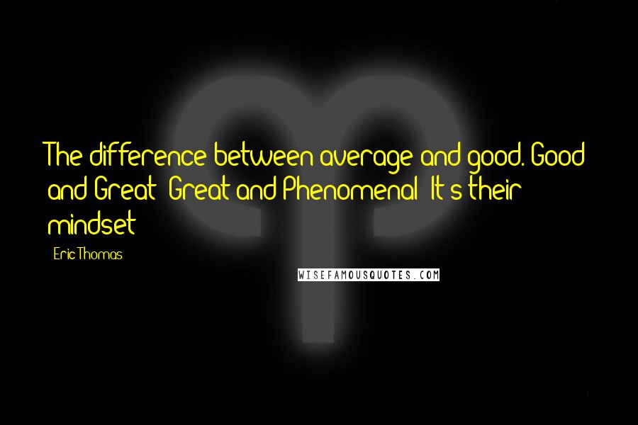 Eric Thomas Quotes: The difference between average and good. Good and Great! Great and Phenomenal! It's their mindset!