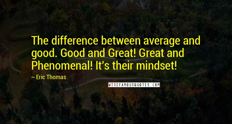 Eric Thomas Quotes: The difference between average and good. Good and Great! Great and Phenomenal! It's their mindset!