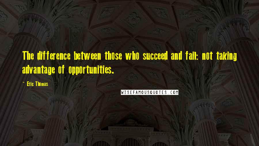 Eric Thomas Quotes: The difference between those who succeed and fail: not taking advantage of opportunities.
