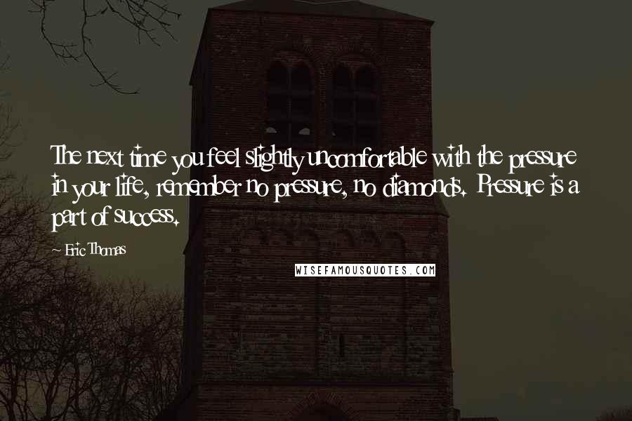 Eric Thomas Quotes: The next time you feel slightly uncomfortable with the pressure in your life, remember no pressure, no diamonds. Pressure is a part of success.