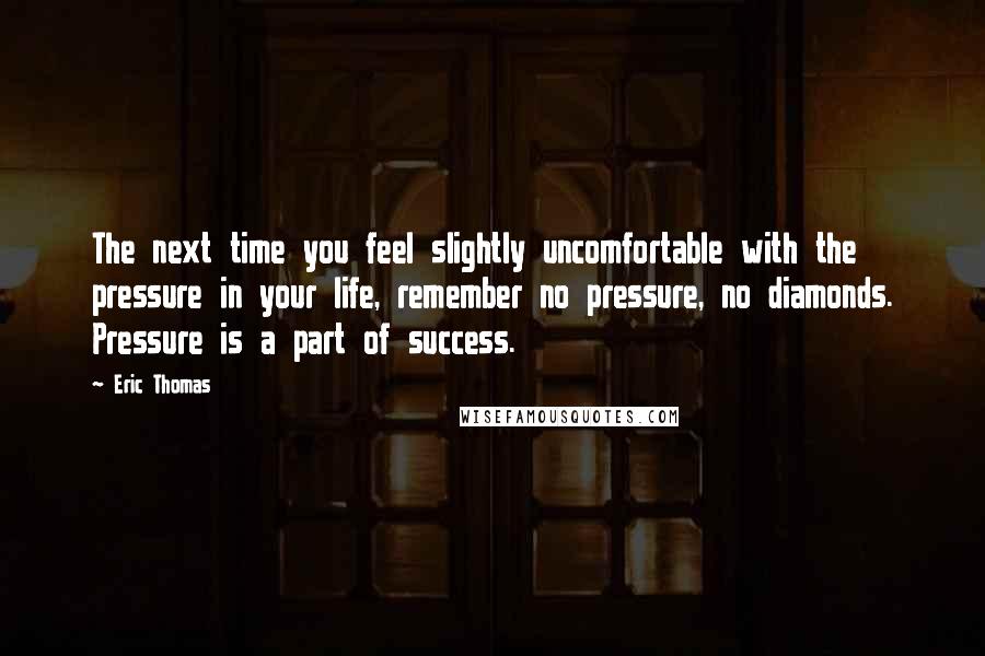 Eric Thomas Quotes: The next time you feel slightly uncomfortable with the pressure in your life, remember no pressure, no diamonds. Pressure is a part of success.