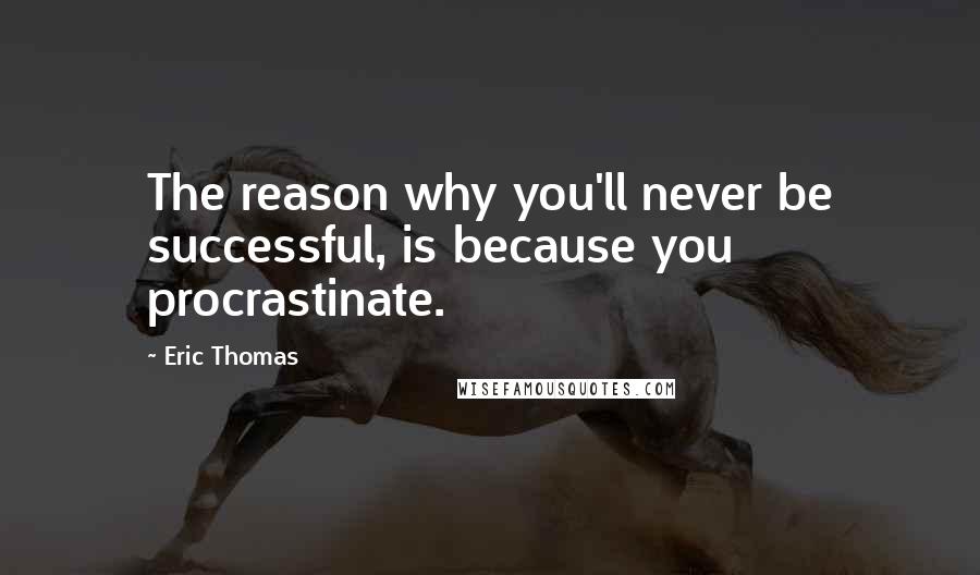 Eric Thomas Quotes: The reason why you'll never be successful, is because you procrastinate.