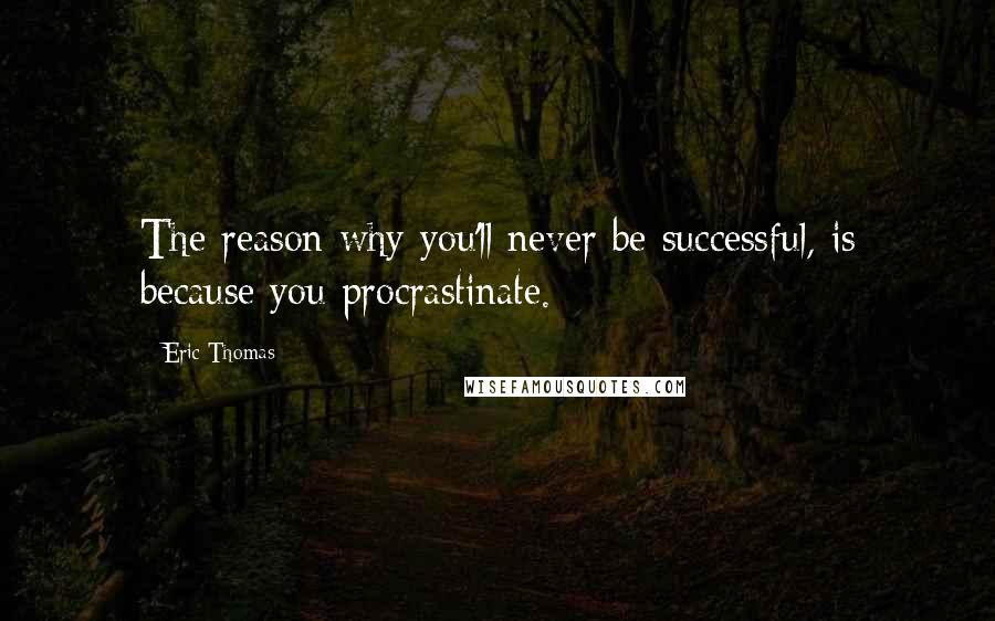 Eric Thomas Quotes: The reason why you'll never be successful, is because you procrastinate.