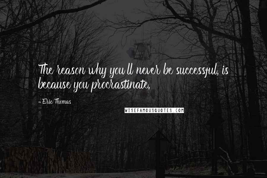 Eric Thomas Quotes: The reason why you'll never be successful, is because you procrastinate.