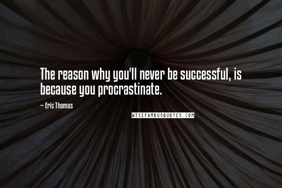 Eric Thomas Quotes: The reason why you'll never be successful, is because you procrastinate.