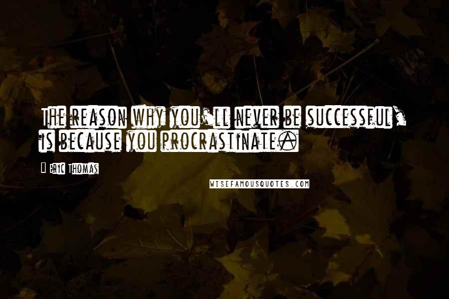 Eric Thomas Quotes: The reason why you'll never be successful, is because you procrastinate.