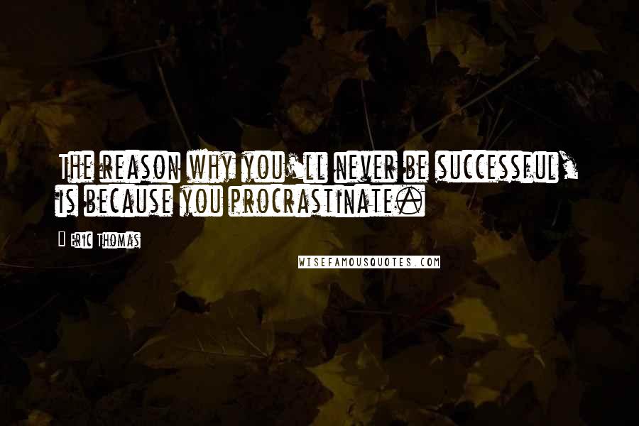 Eric Thomas Quotes: The reason why you'll never be successful, is because you procrastinate.