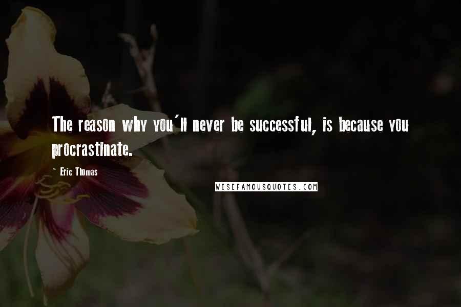 Eric Thomas Quotes: The reason why you'll never be successful, is because you procrastinate.