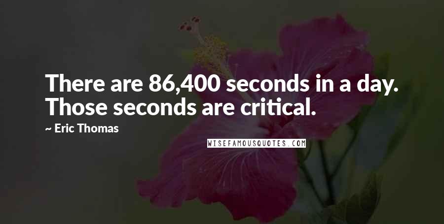 Eric Thomas Quotes: There are 86,400 seconds in a day. Those seconds are critical.