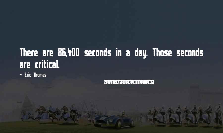 Eric Thomas Quotes: There are 86,400 seconds in a day. Those seconds are critical.