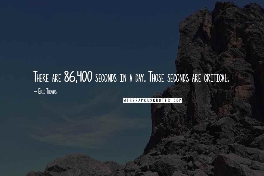 Eric Thomas Quotes: There are 86,400 seconds in a day. Those seconds are critical.