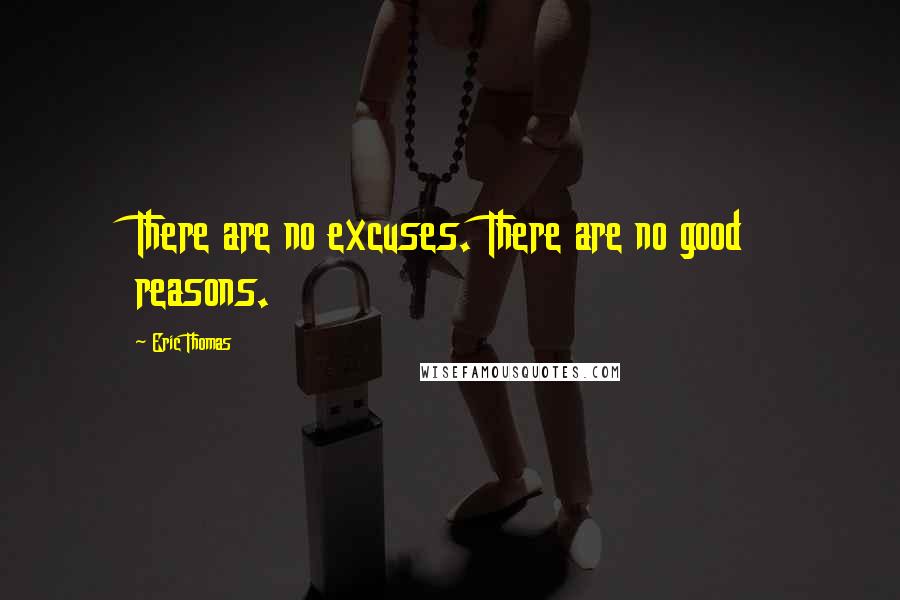 Eric Thomas Quotes: There are no excuses. There are no good reasons.