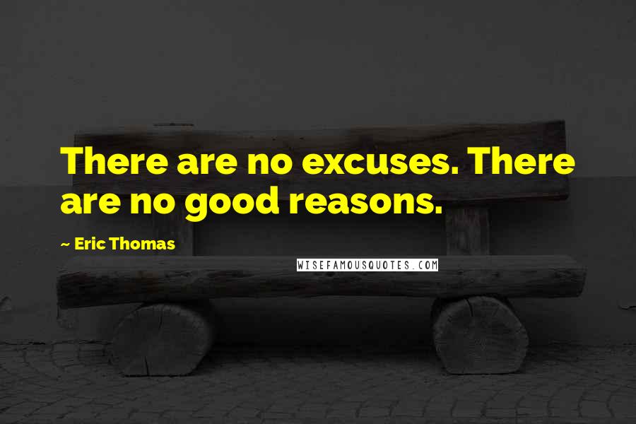 Eric Thomas Quotes: There are no excuses. There are no good reasons.