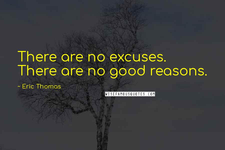 Eric Thomas Quotes: There are no excuses. There are no good reasons.