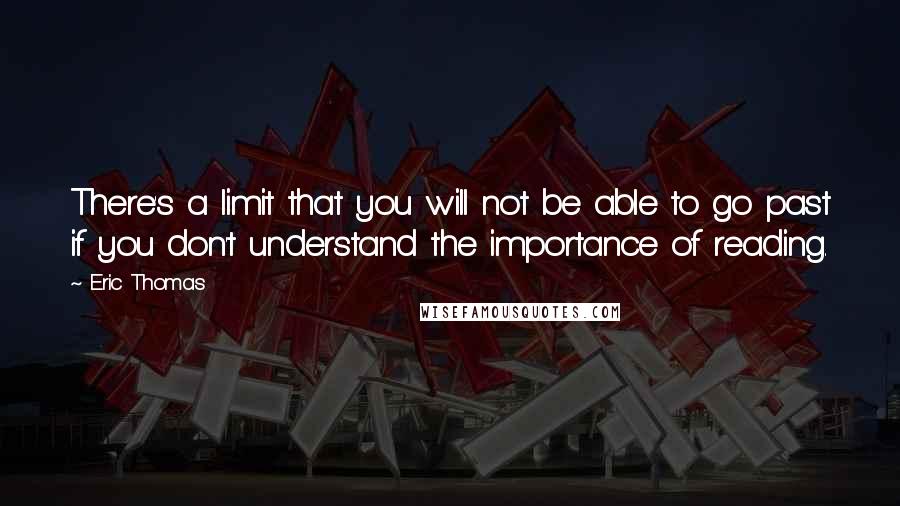 Eric Thomas Quotes: There's a limit that you will not be able to go past if you don't understand the importance of reading.