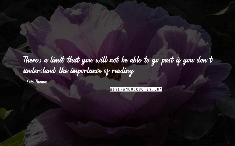 Eric Thomas Quotes: There's a limit that you will not be able to go past if you don't understand the importance of reading.