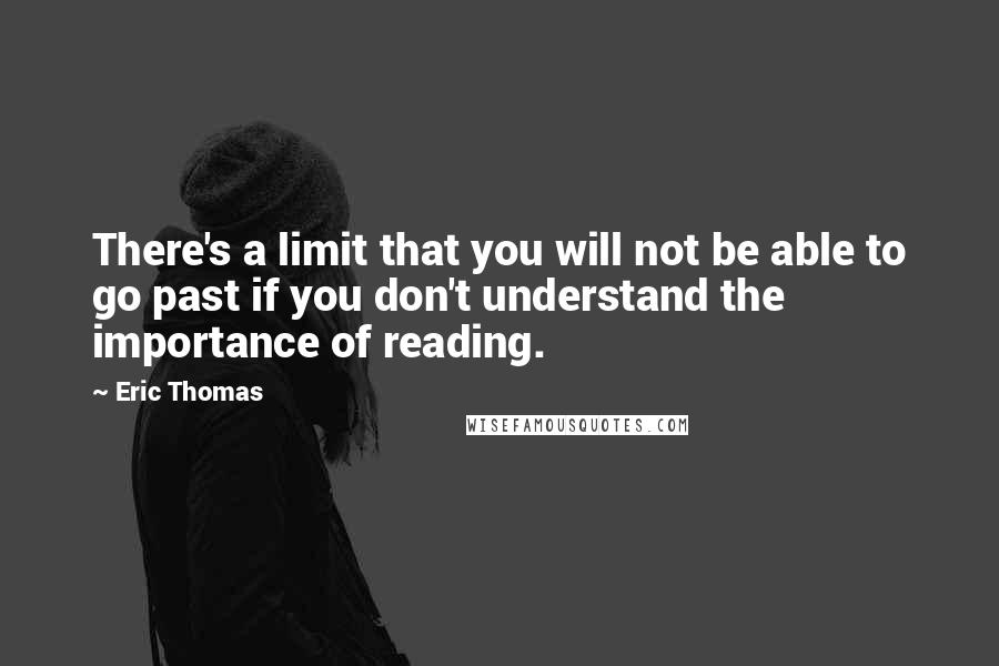 Eric Thomas Quotes: There's a limit that you will not be able to go past if you don't understand the importance of reading.