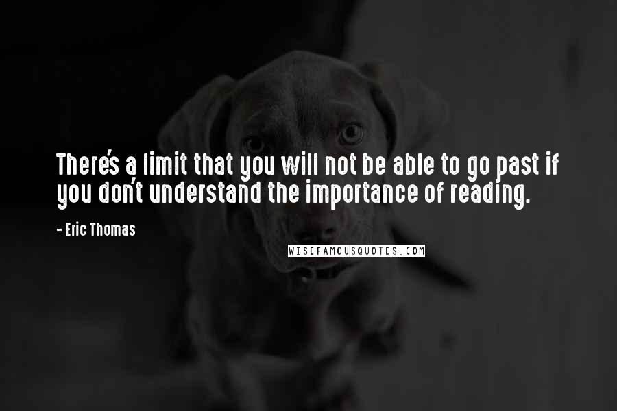 Eric Thomas Quotes: There's a limit that you will not be able to go past if you don't understand the importance of reading.