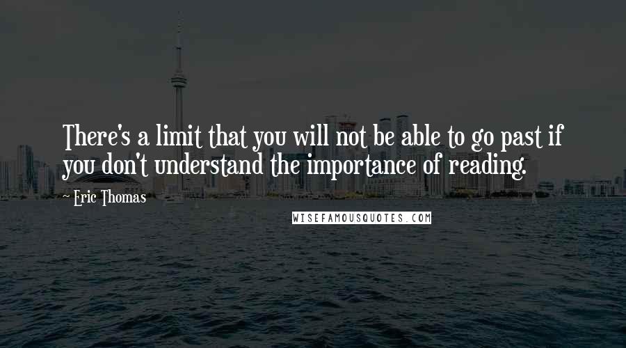 Eric Thomas Quotes: There's a limit that you will not be able to go past if you don't understand the importance of reading.