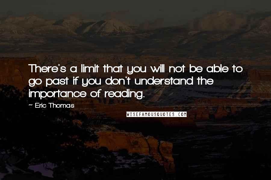 Eric Thomas Quotes: There's a limit that you will not be able to go past if you don't understand the importance of reading.