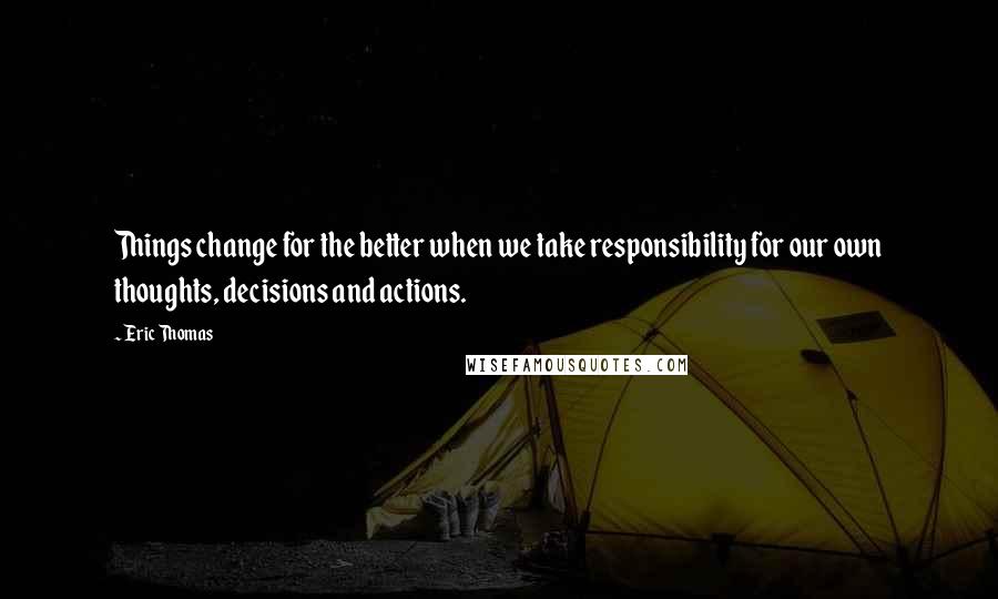 Eric Thomas Quotes: Things change for the better when we take responsibility for our own thoughts, decisions and actions.