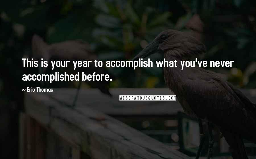 Eric Thomas Quotes: This is your year to accomplish what you've never accomplished before.